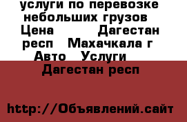 услуги по перевозке небольших грузов › Цена ­ 300 - Дагестан респ., Махачкала г. Авто » Услуги   . Дагестан респ.